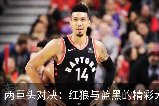 两巨头对决：红狼与蓝黑的精彩大戏引发的四射狂欢